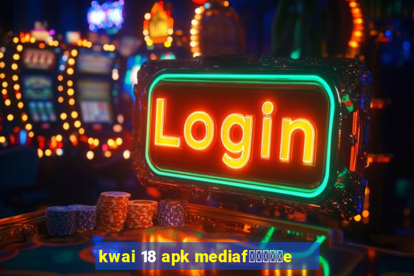 kwai 18 apk mediaf閿熷嫸棰坮e