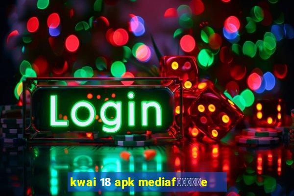 kwai 18 apk mediaf閿熷嫸棰坮e