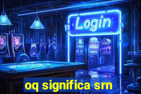 oq significa srn