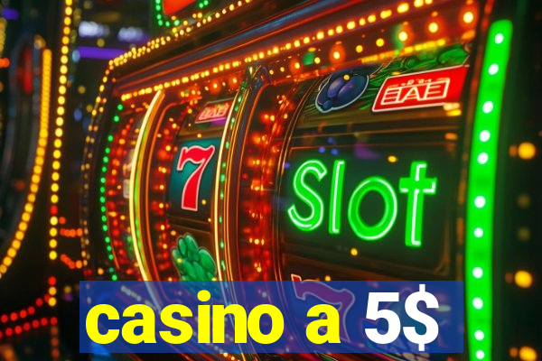 casino a 5$