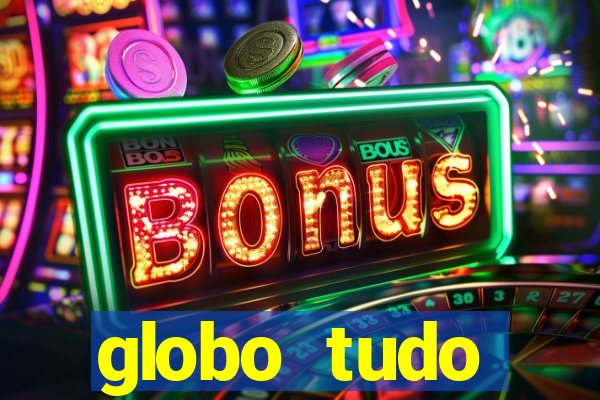 globo tudo absolutamente tudo