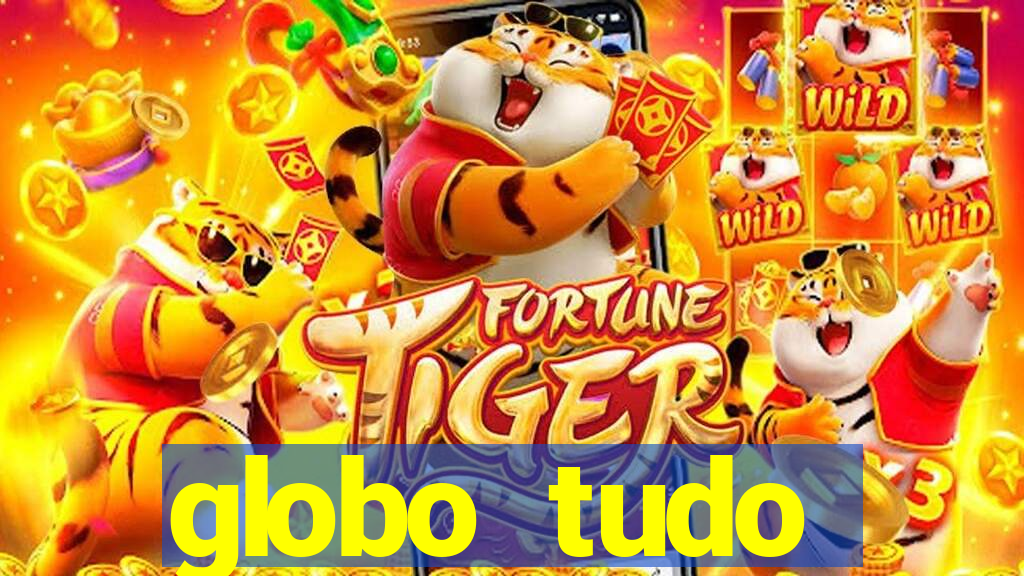 globo tudo absolutamente tudo