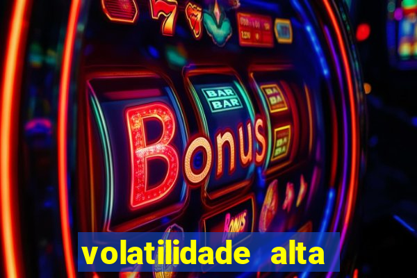 volatilidade alta no jogo