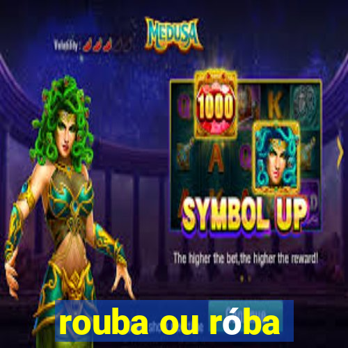 rouba ou róba