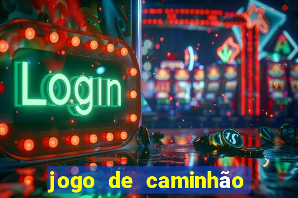 jogo de caminhão com dinheiro infinito