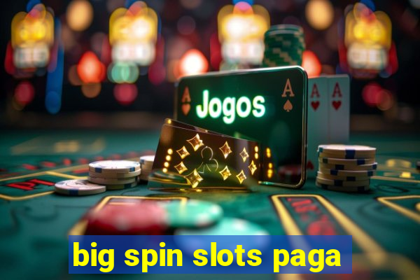 big spin slots paga