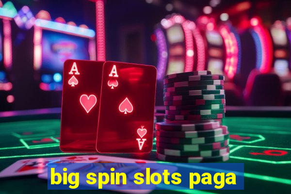 big spin slots paga