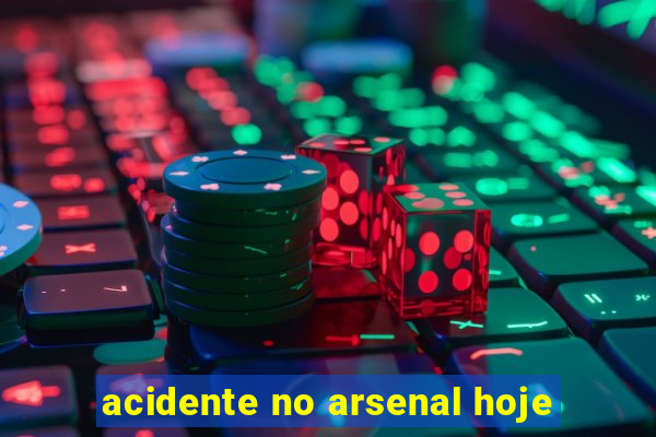 acidente no arsenal hoje