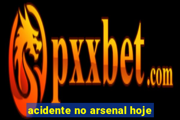 acidente no arsenal hoje