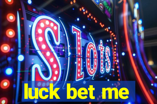 luck bet me