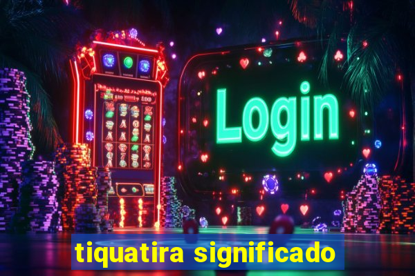 tiquatira significado