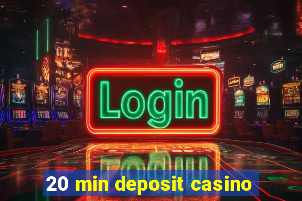 20 min deposit casino