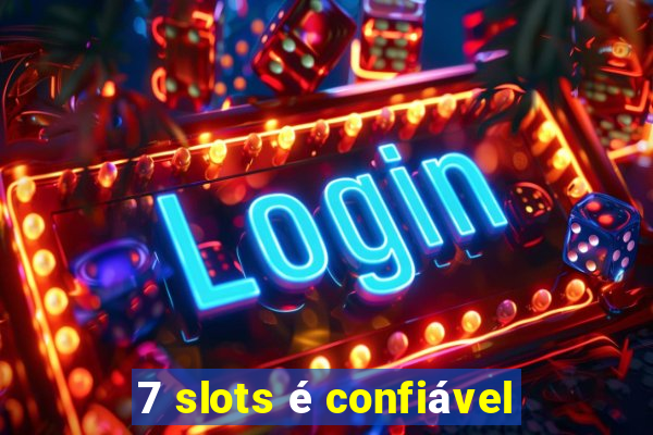 7 slots é confiável