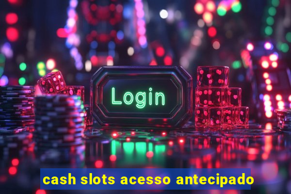 cash slots acesso antecipado