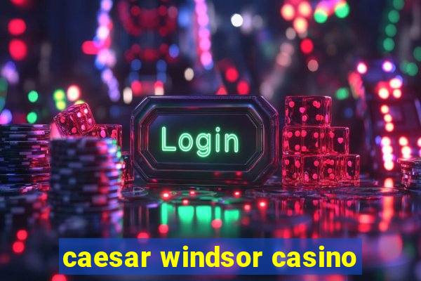 caesar windsor casino