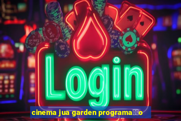 cinema jua garden programa莽茫o