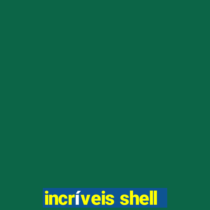 incríveis shell