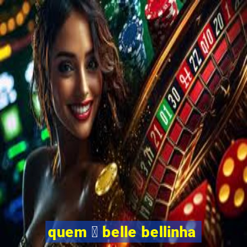 quem 茅 belle bellinha