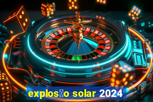 explos茫o solar 2024