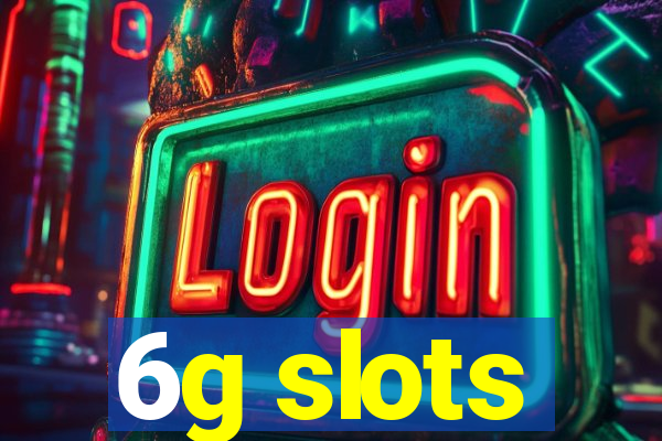 6g slots