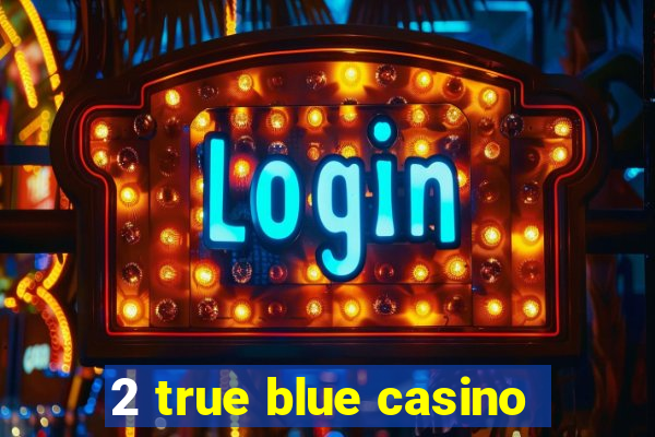 2 true blue casino