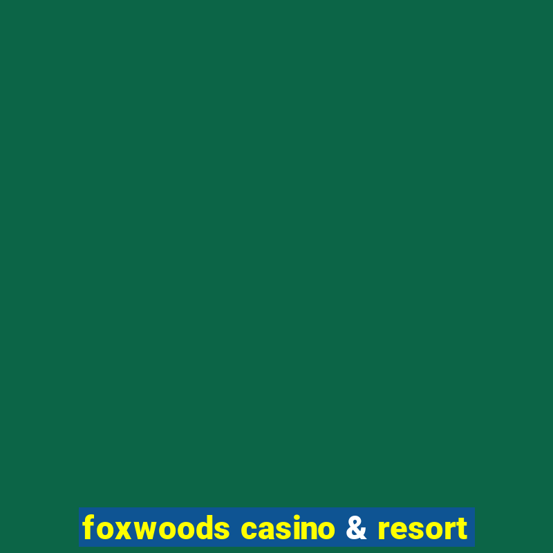 foxwoods casino & resort