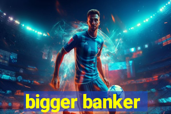 bigger banker