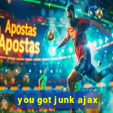 you got junk ajax