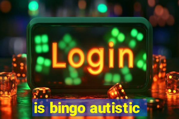 is bingo autistic