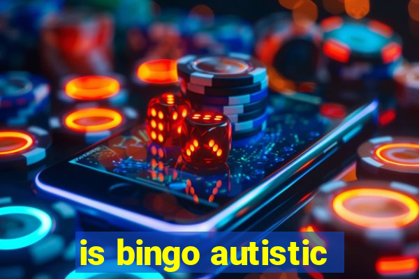 is bingo autistic