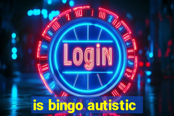 is bingo autistic