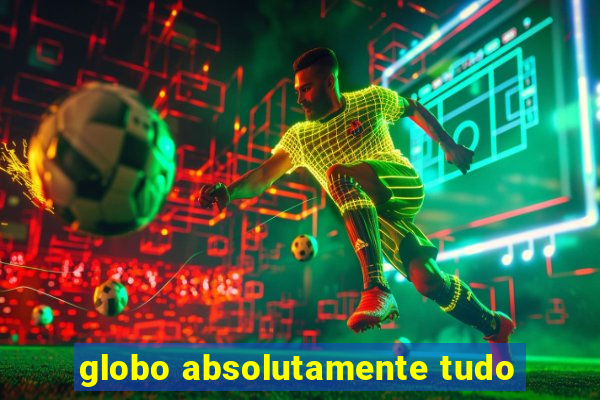 globo absolutamente tudo