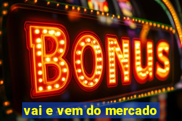 vai e vem do mercado