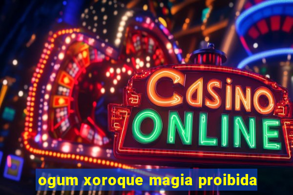 ogum xoroque magia proibida