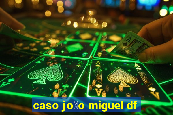 caso jo茫o miguel df