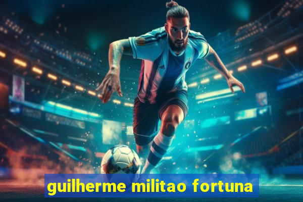 guilherme militao fortuna