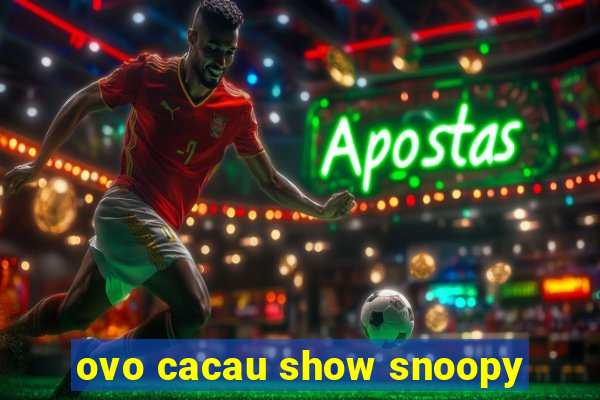 ovo cacau show snoopy