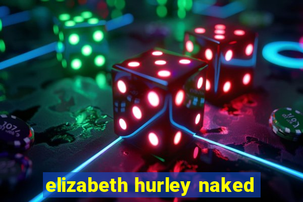 elizabeth hurley naked