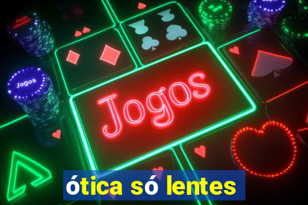 ótica só lentes