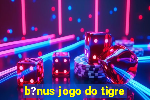 b?nus jogo do tigre