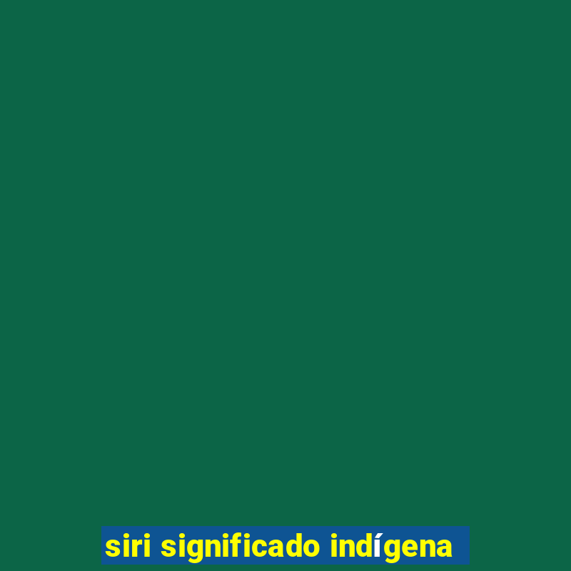 siri significado indígena