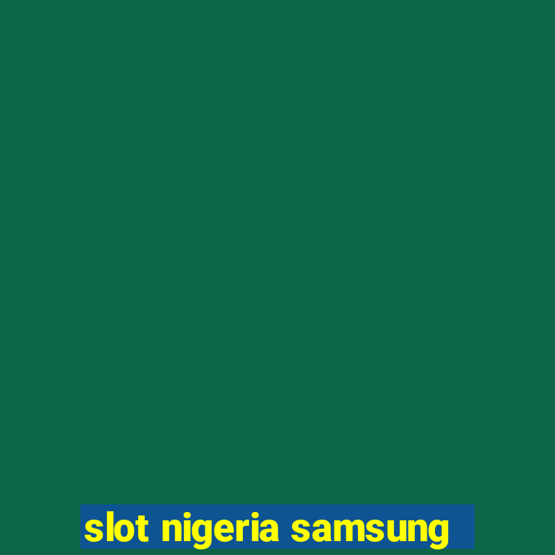 slot nigeria samsung