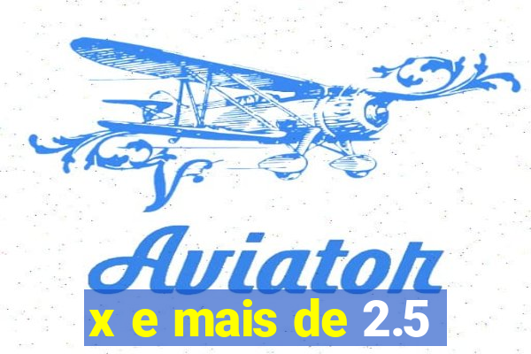 x e mais de 2.5