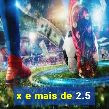 x e mais de 2.5