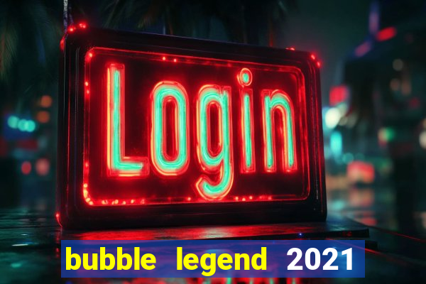 bubble legend 2021 ganhar dinheiro