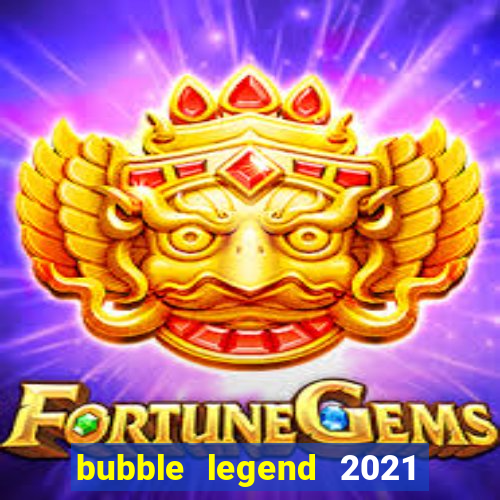 bubble legend 2021 ganhar dinheiro