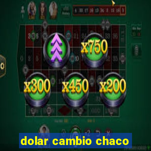 dolar cambio chaco