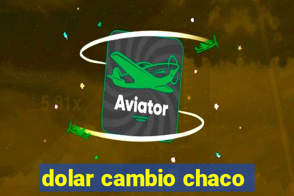 dolar cambio chaco