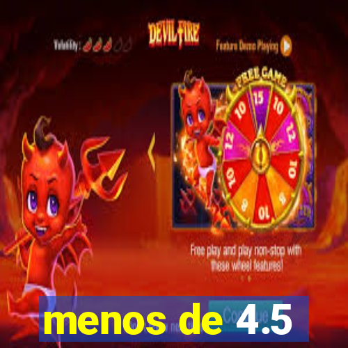 menos de 4.5