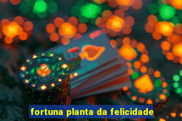 fortuna planta da felicidade